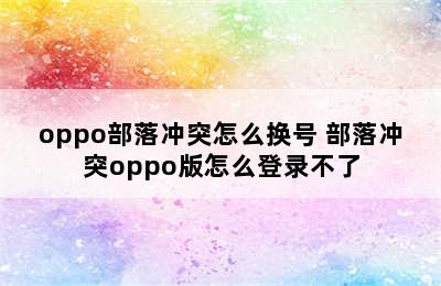 oppo部落冲突怎么换号 部落冲突oppo版怎么登录不了